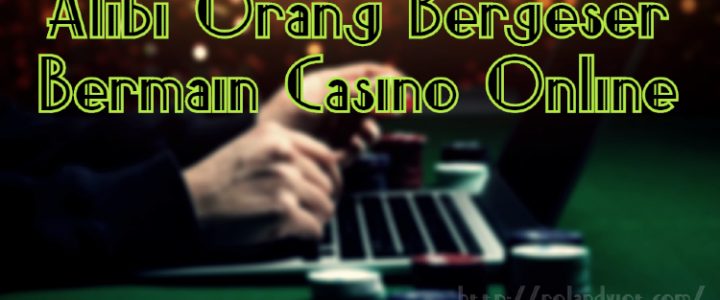 Alibi Orang Bergeser Bermain Casino Online