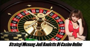 Strategi Menang Judi Roulette Di Casino Online